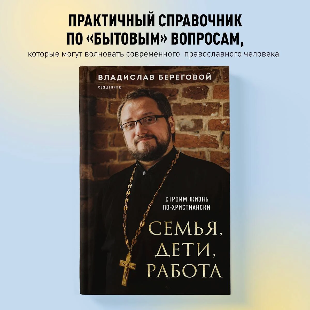 Семья, дети, работа. Строим жизнь по-христиански (Владислав Береговой) -  купить книгу с доставкой в интернет-магазине «Читай-город». ISBN: ...