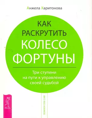 Как раскрутить колесо фортуны. Три ступени на пути к управлению своей судьбой. — 2267668 — 1