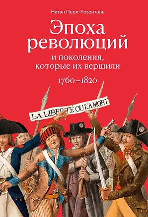 Книга Эпоха революций и поколения, которые их вершили: 1760–1820 (Натан Перл-Розенталь)