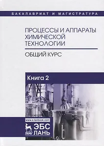 Процессы и аппараты химической технологии. Общий курс. В двух книгах. Книга 2. Учебник
