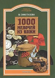 1000 мелочей из кожи (мягк)(Ремесло и Рукоделие). Синеглазова М (Профиздат)