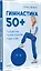 Гимнастика 50+. Здоровая спина, крепкий позвоночник, гибкие суставы — 2938158 — 2