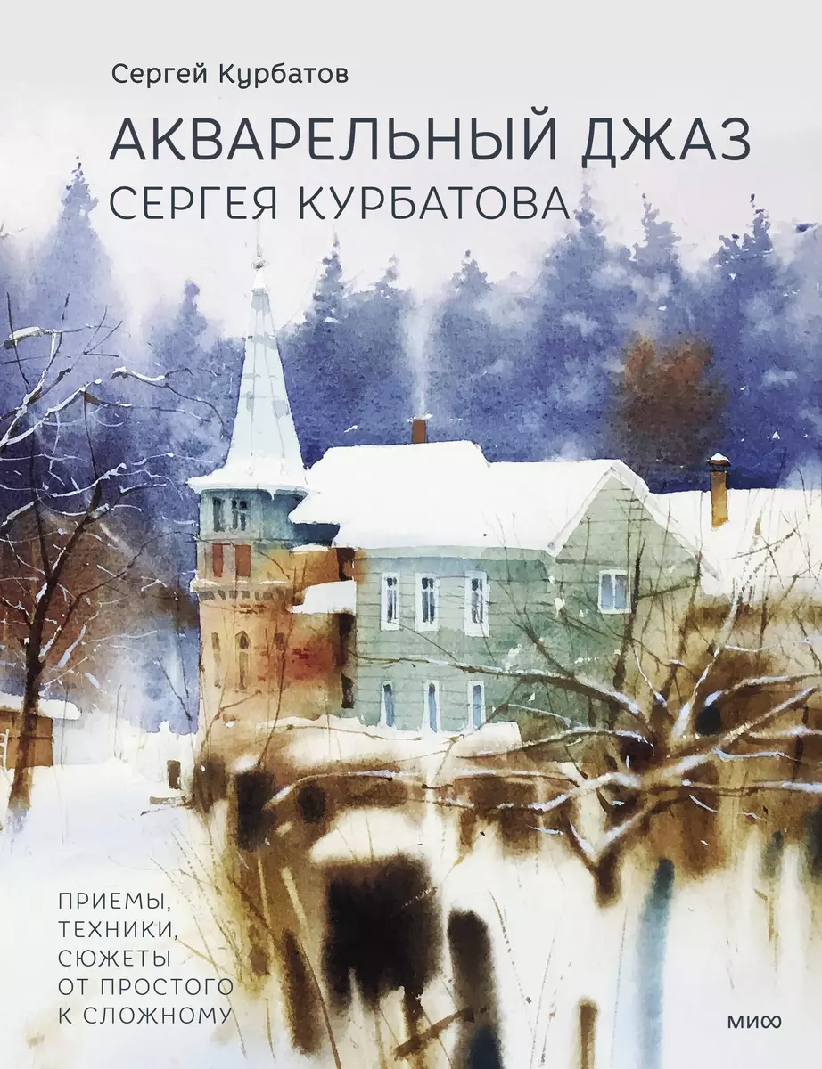 Акварельный джаз Сергея Курбатова. Приемы, техники, сюжеты от простого к  сложному (Сергей Курбатов) - купить книгу с доставкой в интернет-магазине  ...