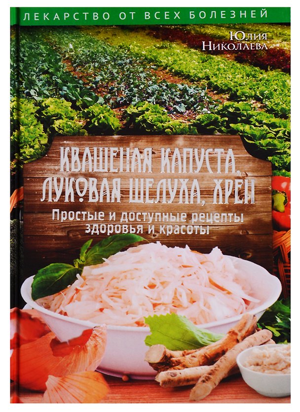 Книга Квашеная капуста, луковая шелуха, хрен. Простые и доступные рецепты здоровья и красоты () — 1