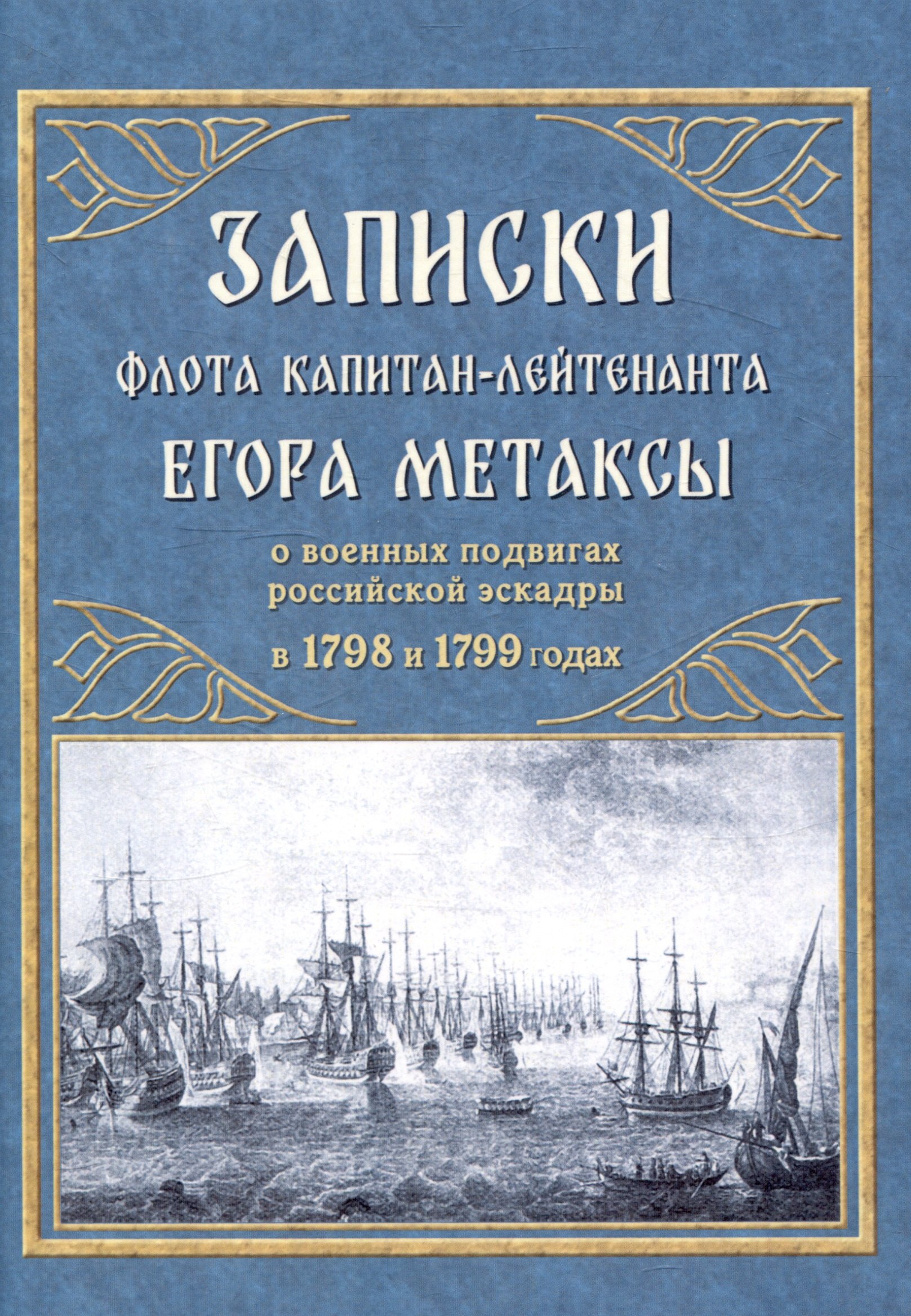 

Записки флота капитан-лейтенанта Егора Метаксы о военных подвигах российской эскадры в 1798 и 1799 годах