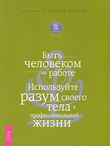 Быть человеком на работе. Используйте разум своего тела в профессиональной жизни.