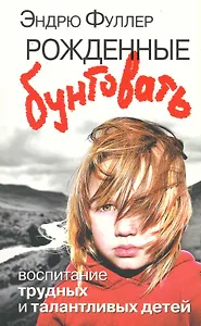 Рожденные бунтовать. Воспитание трудных и талантливых детей