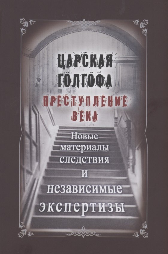 

Царская Голгофа. Преступление века. Новые материалы следствия и независимые экспертизы