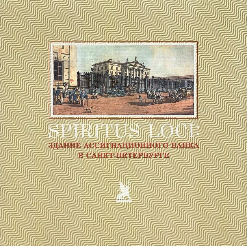 Spiritus Loci. Здание Ассигнационного банка в Санкт-Петербурге Вера Владимировна Амосова, Дмитрий Вадимович Василенко, Антон Леонидович Дмитриев