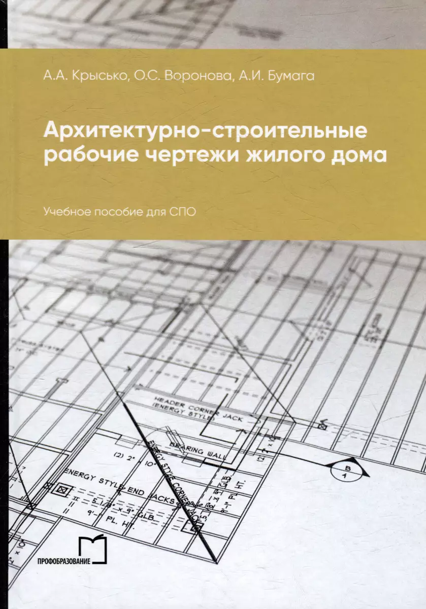 Архитектурно-строительные рабочие чертежи жилого дома: учебное пособие для  СПО (А. Бумага, О. Воронова, А. Крысько) - купить книгу с доставкой в  интернет-магазине «Читай-город». ISBN: 978-5-4488-1834-9