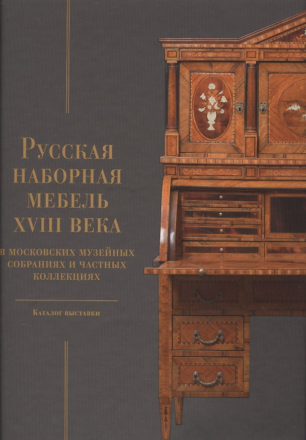 Книга Русская наборная мебель XVIII века в Московских музейных собраниях и частных коллекциях. Каталог выставки () — 1