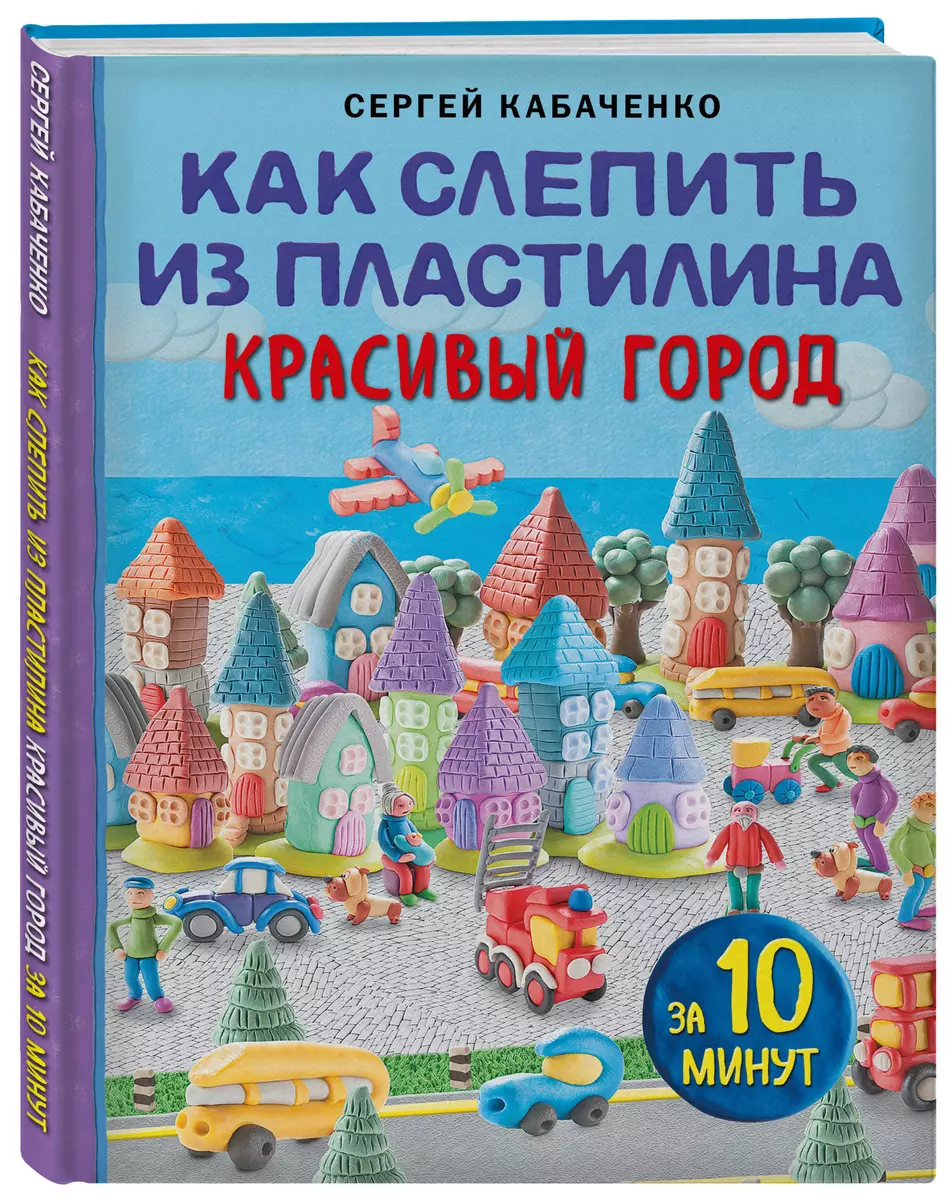 Как слепить из пластилина красивый город за 10 минут (Сергей Кабаченко) -  купить книгу с доставкой в интернет-магазине «Читай-город». ISBN: ...