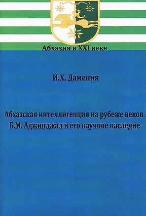 Книга Абхазская интеллигенция на рубеже веков. Б.М. Аджинджал и его научное наследие (Ирина Дамения)