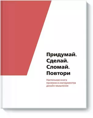 Придумай. Сделай. Сломай. Повтори. Настольная книга приёмов и методов дизайн-мышления — 2714487 — 1