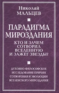 Парадигма мироздания. Кто и зачем сотворил Вселенную и зажег звезды? Духовно-философское исследование причин сотворения и эволюции вселенского мироздания
