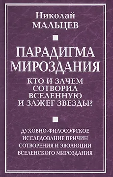 Парадигма мироздания. Кто и зачем сотворил Вселенную и зажег звезды? Духовно-философское исследование причин сотворения и эволюции вселенского мироздания