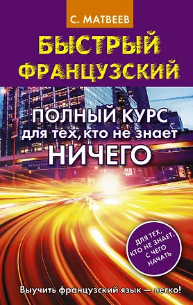 Книга Быстрый французский. Полный курс для тех, кто не знает НИЧЕГО (Сергей Матвеев)
