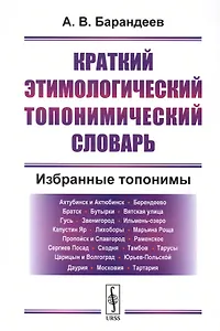 Краткий этимологический топонимический словарь Избранные топонимы (2 изд.) (м) Барандеев