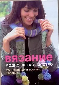 Вязание. Модно, легко, быстро