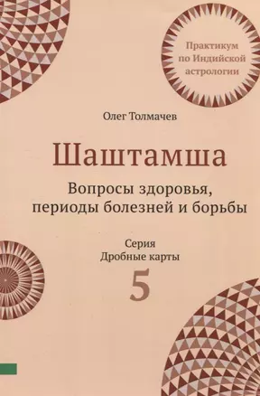 Шаштамша. Вопросы Здоровья. Периоды болезней и борьбы. Практикум по индийской астрологии. Выпуск 5 — 2923227 — 1