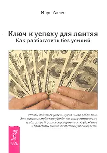 Ключ к успеху для лентяя. Как разбогатеть без усилий.
