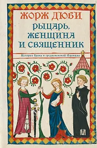 Рыцарь, женщина и священник. История брака в средневековой Франции