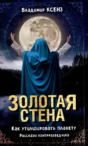 Золотая стена. Как утилизировать планету. Рассказы контрразведчика