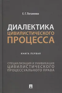 Диалектика цивилистического процесса. Книга первая. Специализация и унификация цивилистического процессуального права