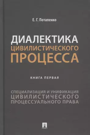 Диалектика цивилистического процесса. Книга первая. Специализация и унификация цивилистического процессуального права — 2894414 — 1