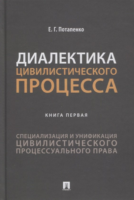 Книга Диалектика цивилистического процесса. Книга первая. Специализация и унификация цивилистического процессуального права (Евгений Потапенко) — 1