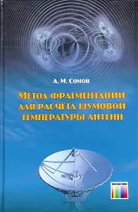 Метод фрагментации для расчета шумовой температуры антенн. Сомов А.М. (Инфо КомКнига)
