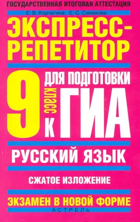 Русский язык: Экспресс-репетитор для подготовки к ГИА: "Сжатое изложение": 9 кл. / (мягк) (Государственная итоговая аттестация-экзамен в новой форме). Корчагина Е, Симакова Е. (АСТ) — 2235714 — 1