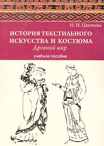 История текстильного искусства и костюма. Текстиль и костюм Древнего мира: учебное пособие