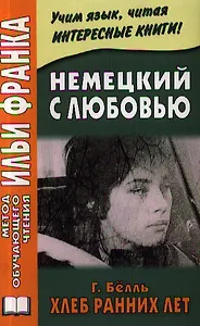 Немецкий с любовью. Г. Белль. Хлеб с ранних лет = Heinrich Boll. Das Brot der Fruhen Jahre