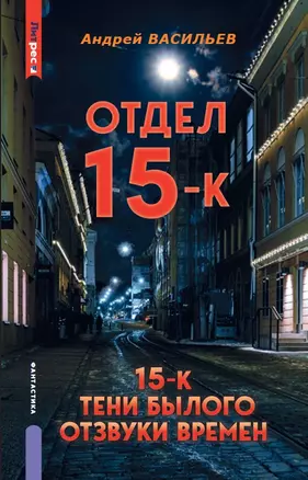 Отдел 15-К. Отдел 15-К: Тени Былого. Отдел 15-К: Отзвуки времен — 3028157 — 1