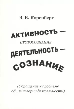 Активность - протосознание - деятельность - сознание (обращение к проблеме общей теории деятельности) — 2366598 — 1