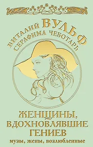 Женщины, вдохновлявшие гениев. Музы, жены, возлюбленные