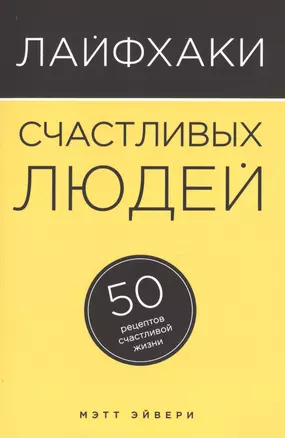 Лайфхаки счастливых людей: 50 рецептов счастливой жизни — 2495333 — 1