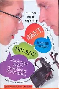 Когда ваш партнер лжет, а когда говорит правду: Искусство вести важнейшие переговоры