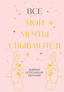 Все мои мечты сбываются. Дневник исполнения желаний