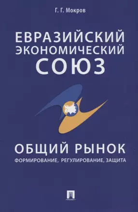 Евразийский экономический союз. Общий рынок: формирование, регулирование, защита. Монография. — 2675429 — 1