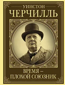 Уинстон Черчилль. Время - плохой союзник