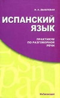 Книга Испанский язык. Практикум по разговорной речи (Ирина Дышлевая) — 1