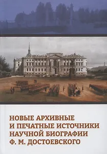 Новые архивные и печатные источники научной биографии Ф.М. Достоевского. Коллективная монография