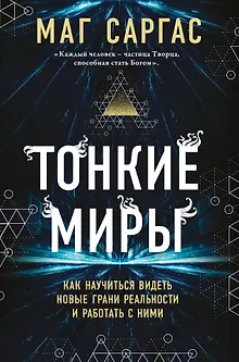 Тонкие миры. Как научиться видеть новые грани реальности и работать с ними