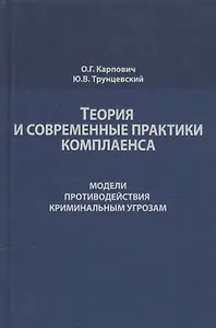 Теория и современные практики комплаенса. Модели противодействия криминальным угрозам. Монография