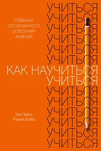 Как научиться учиться. Навыки осознанного усвоения знаний