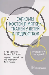 Саркомы костей и мягких тканей у детей и подростков. Руководство для врачей