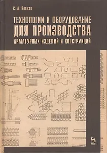 Технологии и оборудование для производства арматурных изделий и конструкций. Учебн. пос. 1-е изд.