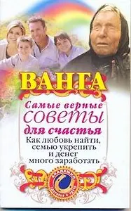 Ванга. Самые верные советы для счастья. Как любовь найти, семью укрепить и денег много заработать